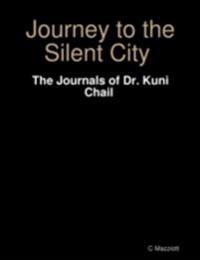 Journey to the Silent City : The Journals of Dr. Kuni Chail