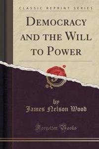 Democracy and the Will to Power (Classic Reprint)