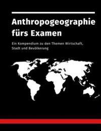 Anthropogeographie Furs Examen: Ein Kompendium Zu Den Themen Wirtschaft, Stadt Und Bevolkerung