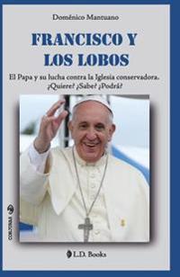 Francisco Y Los Lobos: El Papa Y Su Lucha Contra La Iglesia Conservadora. Quiere? Sabe? Podra?