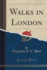 Walks in London, Vol. 1 of 2 (Classic Reprint)