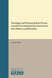 Theologie Und Wissenschaft Bei Petrus Aureoli: Ein Scholastischer Entwurf Aus Dem Freuhen 14. Jahrhundert