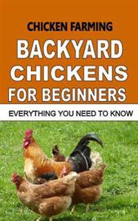 Chicken Farming: Backyard Chickens for Beginners: Everything You Need to Know