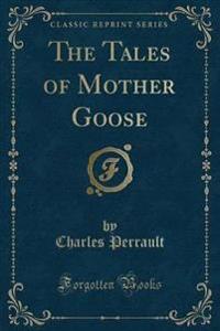The Tales of Mother Goose (Classic Reprint)
