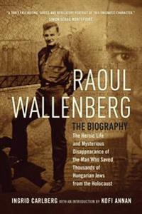 Raoul Wallenberg: The Heroic Life and Mysterious Disappearance of the Man Who Saved Thousands of Hungarian Jews from the Holocaust