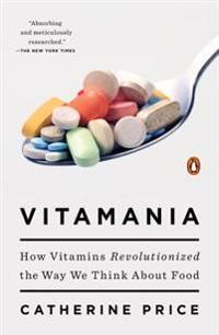 Vitamania: How Vitamins Revolutionized the Way We Think about Food