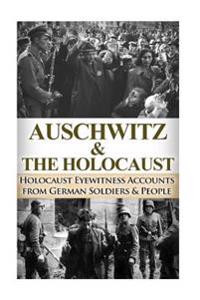 Auschwitz & the Holocaust: Holocaust Eyewitness Accounts from the German Soldiers & People