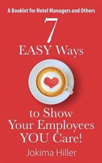 7 Easy Ways to Show Your Employees You Care! a Booklet for Hotel Managers and Others