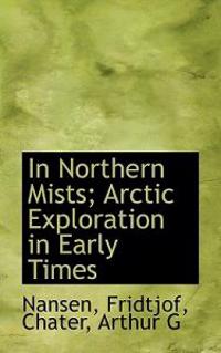 In Northern Mists; Arctic Exploration in Early Times