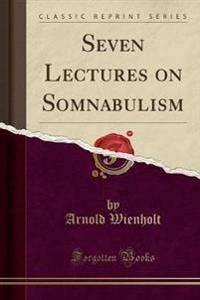 Seven Lectures on Somnabulism (Classic Reprint)