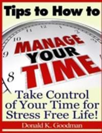 Tips to How to Manage Your Time: Take Control of Your Time and Stress Free Life!