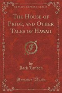 The House of Pride, and Other Tales of Hawaii (Classic Reprint)