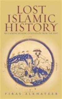 Lost Islamic History: Reclaiming Muslim Civilization from the Past