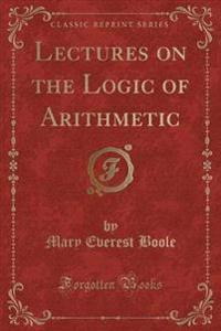 Lectures on the Logic of Arithmetic (Classic Reprint)