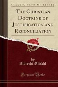 The Christian Doctrine of Justification and Reconciliation (Classic Reprint)