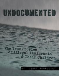Undocumented: The True Stories of Illegal Immigrants and Their Children