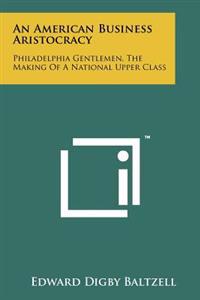 An American Business Aristocracy: Philadelphia Gentlemen, the Making of a National Upper Class