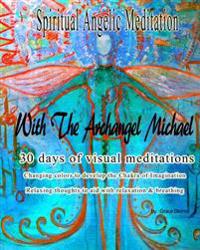Spiritual Angelic Meditation with the Archangel Michael: 30 Days of Visual Meditations Changing Colors to Develop the Chakra of Imagination Relaxing T