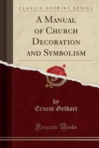 A Manual of Church Decoration and Symbolism (Classic Reprint)