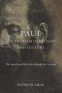 Paul as a Problem in History and Culture: The Apostle and His Critics Through the Centuries