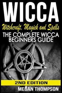 Wicca: Witchcraft, Magick and Spells: The Complete Wicca Beginners Guide