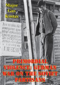 Primordial Violence: German War On The Soviet Partisans