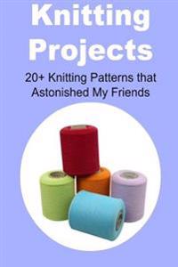 Knitting Projects: 20+ Knitting Patterns That Astonished My Friends: Knitting, Knitting Book, Knitting Guide, Knitting Pattern, Knitting