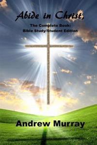 Abide in Christ, the Complete Book: Bible Study/Student Edition: (Andrew Murray Masterpiece Collection) Includes the Complete Unabridged Text and a Te