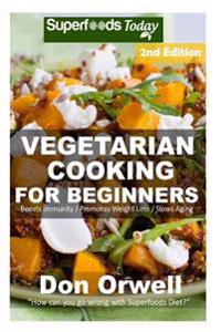 Vegetarian Cooking for Beginners: Second Edition - Over 145+ Vegetarian Quick & Easy Cooking, Heart Healthy Cooking, Wheat Free Diet, Whole Foods Diet