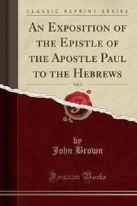 An Exposition of the Epistle of the Apostle Paul to the Hebrews, Vol. 2 (Classic Reprint)