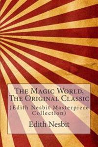 The Magic World, the Original Classic: (Edith Nesbit Masterpiece Collection)