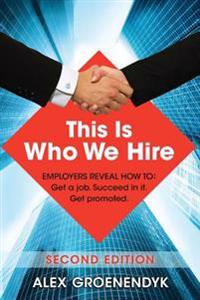 This Is Who We Hire: Employers Reveal How To: Get a Job. Succeed in It. Get Promoted.