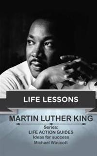 Martin Luther King: Life Lessons: Teachings from One of the Most Meaningful Non Violent Leaders in the World