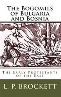 The Bogomils of Bulgaria and Bosnia: The Early Protestants of the East