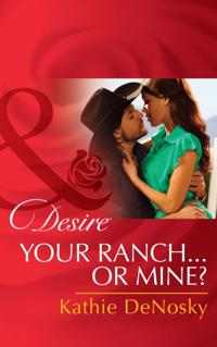 Your Ranch...Or Mine? (Mills & Boon Desire)