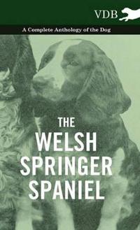 The Welsh Springer Spaniel - A Complete Anthology of the Dog