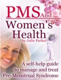 PMS and Women's Health - A Self-help Guide to Manage and Treat Pre-menstrual Syndrome