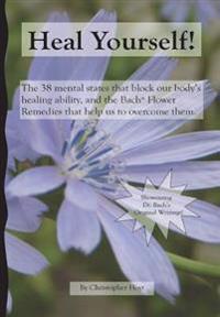 Heal Yourself!: The 38 Mental States That Block Our Healing Ability, and the Bach Flower Remedies That Help Us to Overcome Them
