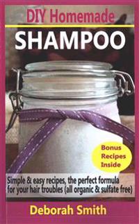 DIY Homemade Shampoo: Simple & Easy Recipes, the Perfect Formula for Your Hair Troubles (All Organic & Sulfate Free)