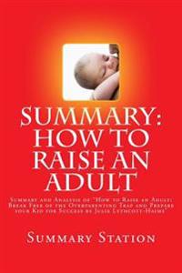How to Raise an Adult by Julie Lythcott-Haims (Summary): Summary and Analysis of How to Raise an Adult: Break Free of the Overparenting Trap and Prepa