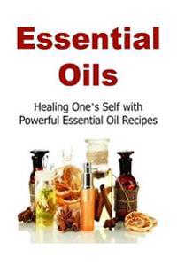 Essential Oils: Healing One's Self with Powerful Essential Oil Recipes: Essential Oils, Essential Oils Recipes, Essential Oils Guide,