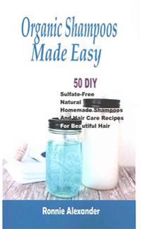 Organic Shampoos Made Easy: 50 DIY Sulfate-Free Natural Homemade Shampoos and Hair Care Recipes for Beautiful Hair