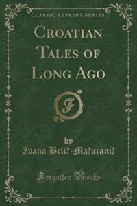 Croatian Tales of Long Ago (Classic Reprint)