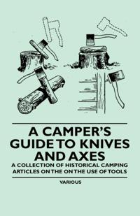 Camper's Guide to Knives and Axes - A Collection of Historical Camping Articles on the on the Use of Tools