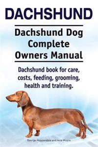 Dachshund. Dachshund Dog Complete Owners Manual. Dachshund Book for Care, Costs, Feeding, Grooming, Health and Training.