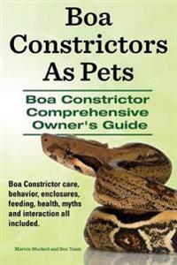 Boa Constrictors as Pets. Boa Constrictor Comprehensive Owners Guide. Boa Constrictor Care, Behavior, Enclosures, Feeding, Health, Myths and Interacti