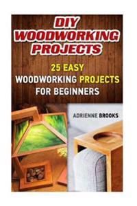 DIY Woodworking Projects: 20 Easy Woodworking Projects for Beginners: (Woodworking Projects to Make with Your Family, Making Fun and Creative Pr