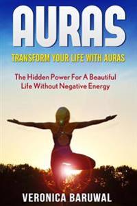 Auras: Transform Your Life with Auras - The Hidden Power for a Beautiful Life Without Negative Energy