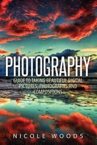 Photography: Complete Guide to Taking Stunning, Beautiful Pictures