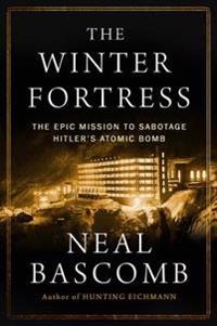 The Winter Fortress: The Epic Mission to Sabotage Hitler S Atomic Bomb